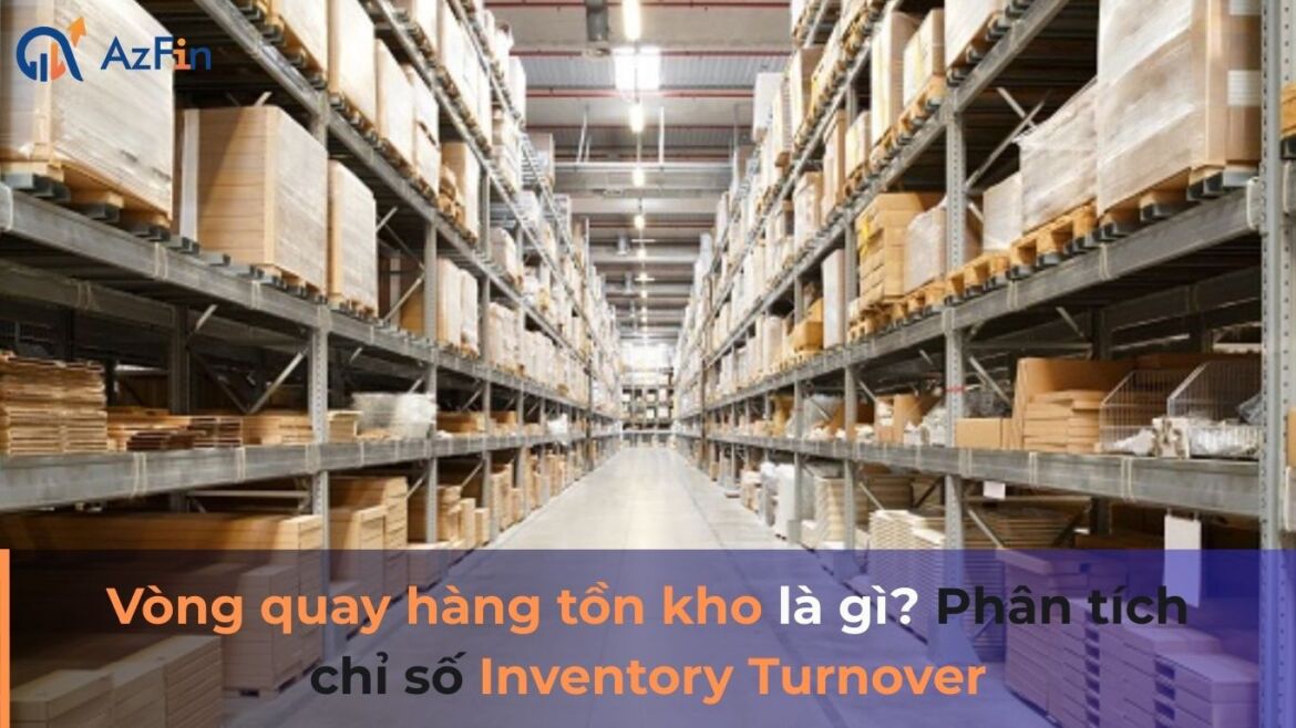 Vòng quay hàng tồn kho là gì? Phân tích chỉ số Inventory Turnover